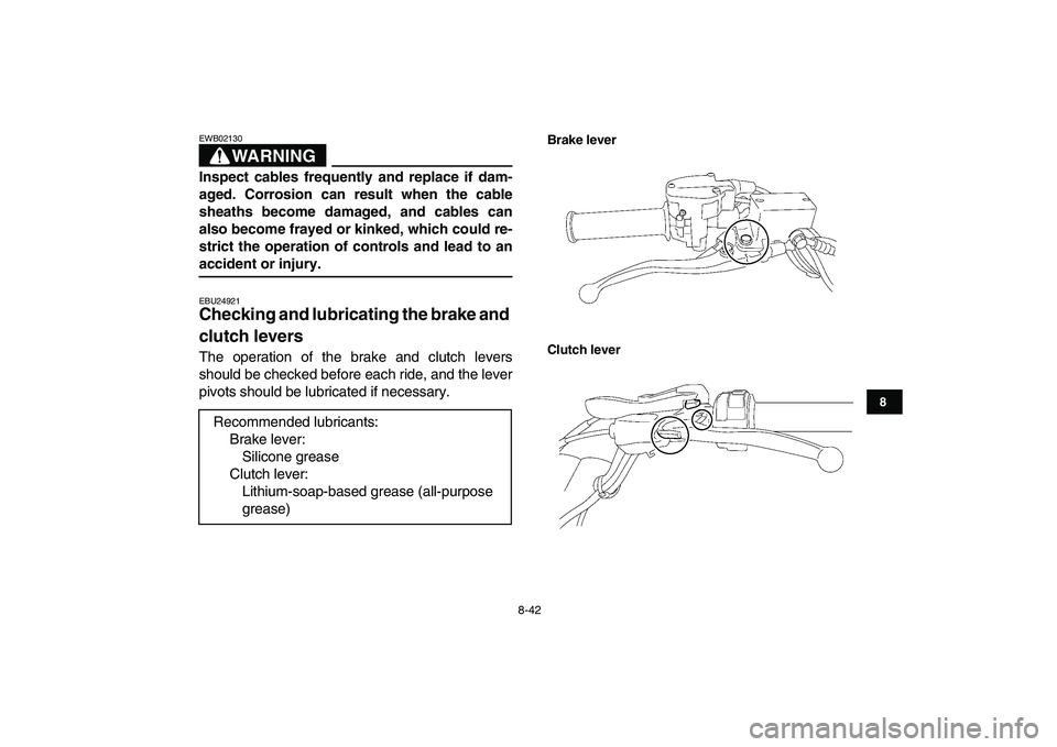 YAMAHA YFZ450 2008  Owners Manual  
8-42 
1
2
3
4
5
6
78
9
10
11
WARNING
 
EWB02130  
Inspect cables frequently and replace if dam-
aged. Corrosion can result when the cable
sheaths become damaged, and cables can
also become frayed or YAMAHA YFZ450 2008  Owners Manual  
8-42 
1
2
3
4
5
6
78
9
10
11
WARNING
 
EWB02130  
Inspect cables frequently and replace if dam-
aged. Corrosion can result when the cable
sheaths become damaged, and cables can
also become frayed or