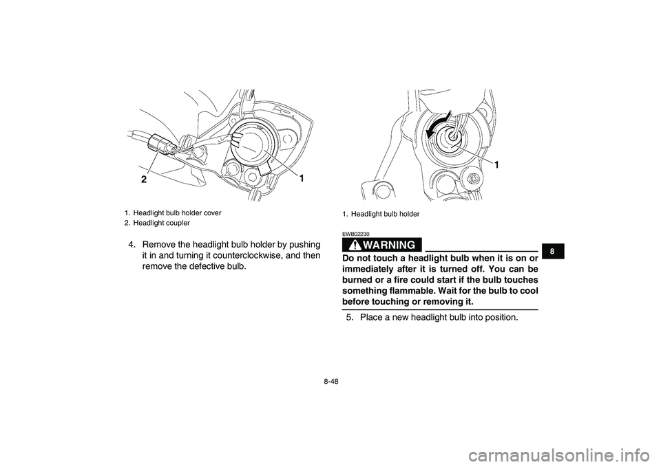 YAMAHA YFZ450 2008  Owners Manual  
8-48 
1
2
3
4
5
6
78
9
10
11
 
4. Remove the headlight bulb holder by pushing
it in and turning it counterclockwise, and then
remove the defective bulb.
WARNING
 
EWB02230  
Do not touch a headlight YAMAHA YFZ450 2008  Owners Manual  
8-48 
1
2
3
4
5
6
78
9
10
11
 
4. Remove the headlight bulb holder by pushing
it in and turning it counterclockwise, and then
remove the defective bulb.
WARNING
 
EWB02230  
Do not touch a headlight