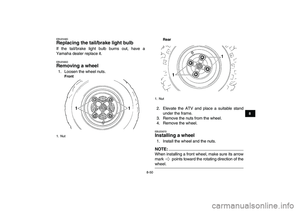 YAMAHA YFZ450 2008  Owners Manual  
8-50 
1
2
3
4
5
6
78
9
10
11
 
EBU25580 
Replacing the tail/brake light bulb  
If the tail/brake light bulb burns out, have a
Yamaha dealer replace it. 
EBU25650 
Removing a wheel  
1. Loosen the wh YAMAHA YFZ450 2008  Owners Manual  
8-50 
1
2
3
4
5
6
78
9
10
11
 
EBU25580 
Replacing the tail/brake light bulb  
If the tail/brake light bulb burns out, have a
Yamaha dealer replace it. 
EBU25650 
Removing a wheel  
1. Loosen the wh