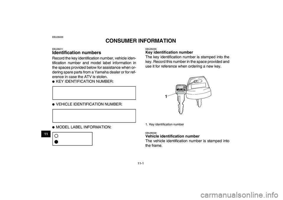 YAMAHA YFZ450 2008 Owners Manual
11-1
1
2
3
4
5
6
7
8
9
1011
EBU26000
CONSUMER INFORMATION
EBU26011
Identification numbers
Record the key identification number, vehicle iden-
tification number and model label information in YAMAHA YFZ450 2008 Owners Manual
11-1
1
2
3
4
5
6
7
8
9
1011
EBU26000
CONSUMER INFORMATION
EBU26011
Identification numbers
Record the key identification number, vehicle iden-
tification number and model label information in