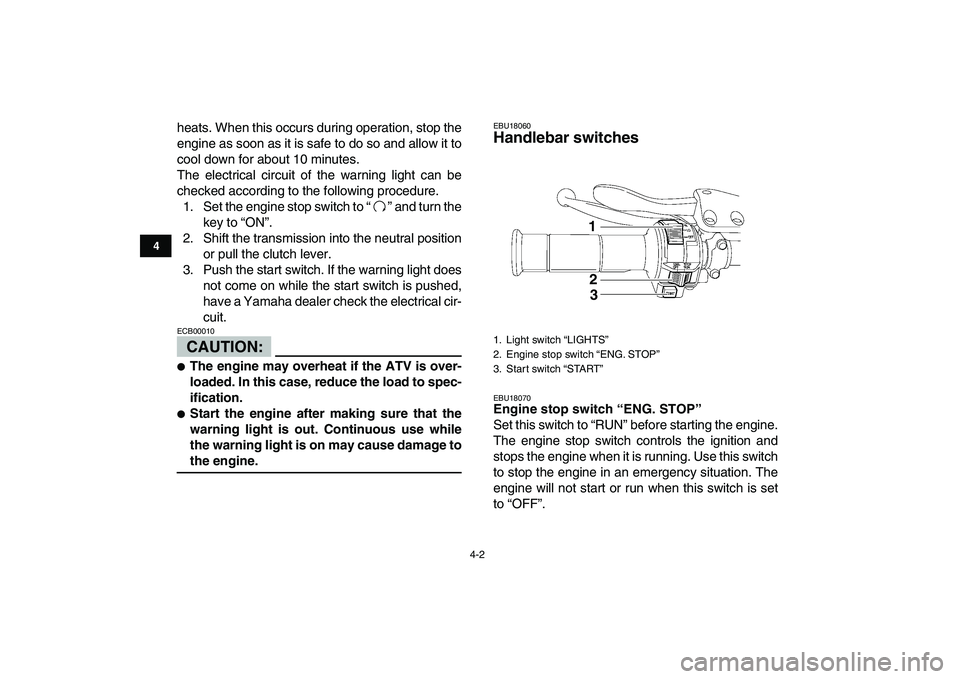YAMAHA YFZ450 2008 Owners Manual  
4-2 
1
2
34
5
6
7
8
9
10
11
 
heats. When this occurs during operation, stop the
engine as soon as it is safe to do so and allow it to
cool down for about 10 minutes.
The electrical circuit of the w