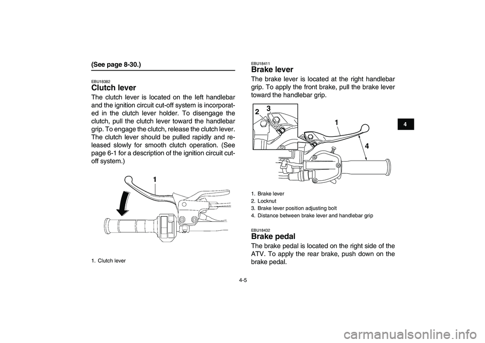 YAMAHA YFZ450 2008 Owners Manual  
4-5 
1
2
34
5
6
7
8
9
10
11
 
(See page 8-30.) 
EBU18382 
Clutch lever  
The clutch lever is located on the left handlebar
and the ignition circuit cut-off system is incorporat-
ed in the clutch lev