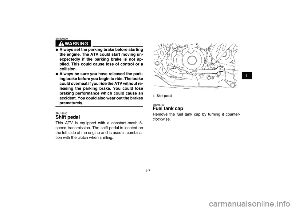 YAMAHA YFZ450 2008 Owners Manual  
4-7 
1
2
34
5
6
7
8
9
10
11
WARNING
 
EWB00220  
 
Always set the parking brake before starting
the engine. The ATV could start moving un-
expectedly if the parking brake is not ap-
plied. This cou