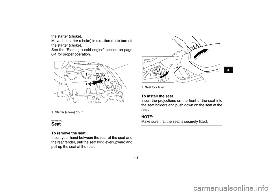 YAMAHA YFZ450 2008 Owners Guide  
4-11 
1
2
34
5
6
7
8
9
10
11
 
the starter (choke).
Move the starter (choke) in direction (b) to turn off
the starter (choke).
See the “Starting a cold engine” section on page
6-1 for proper ope