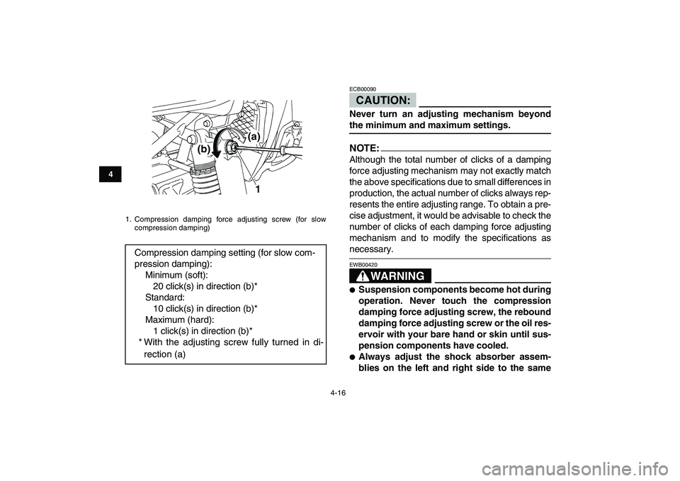 YAMAHA YFZ450 2008 Owners Guide  
4-16 
1
2
34
5
6
7
8
9
10
11
CAUTION: 
ECB00090  
Never turn an adjusting mechanism beyond 
the minimum and maximum settings.
NOTE:
 
Although the total number of clicks of a damping
force adjusting