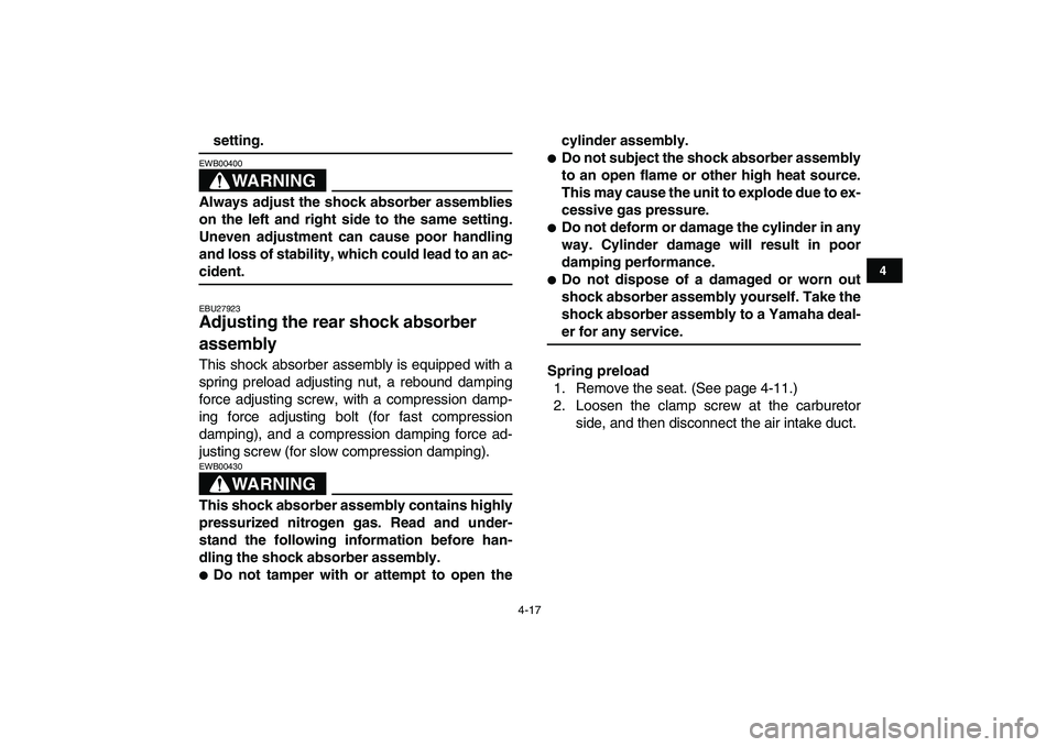 YAMAHA YFZ450 2008 Owners Guide  
4-17 
1
2
34
5
6
7
8
9
10
11
 
setting.
WARNING
 
EWB00400  
Always adjust the shock absorber assemblies
on the left and right side to the same setting.
Uneven adjustment can cause poor handling
and