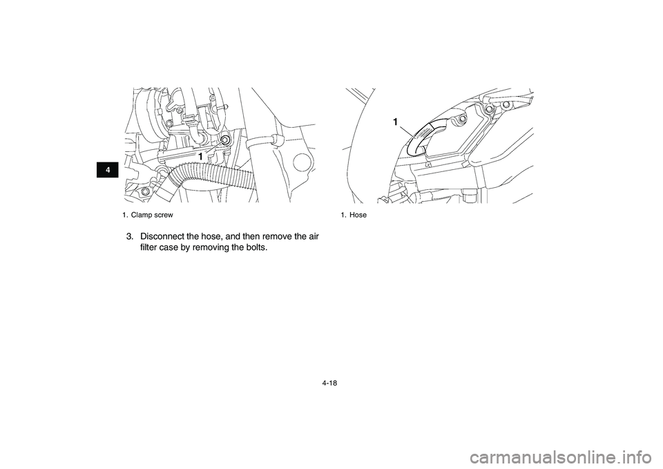 YAMAHA YFZ450 2008 Owners Guide  
4-18 
1
2
34
5
6
7
8
9
10
11
 
3. Disconnect the hose, and then remove the air
filter case by removing the bolts. 
1. Clamp screw
1
 
1. Hose
1 