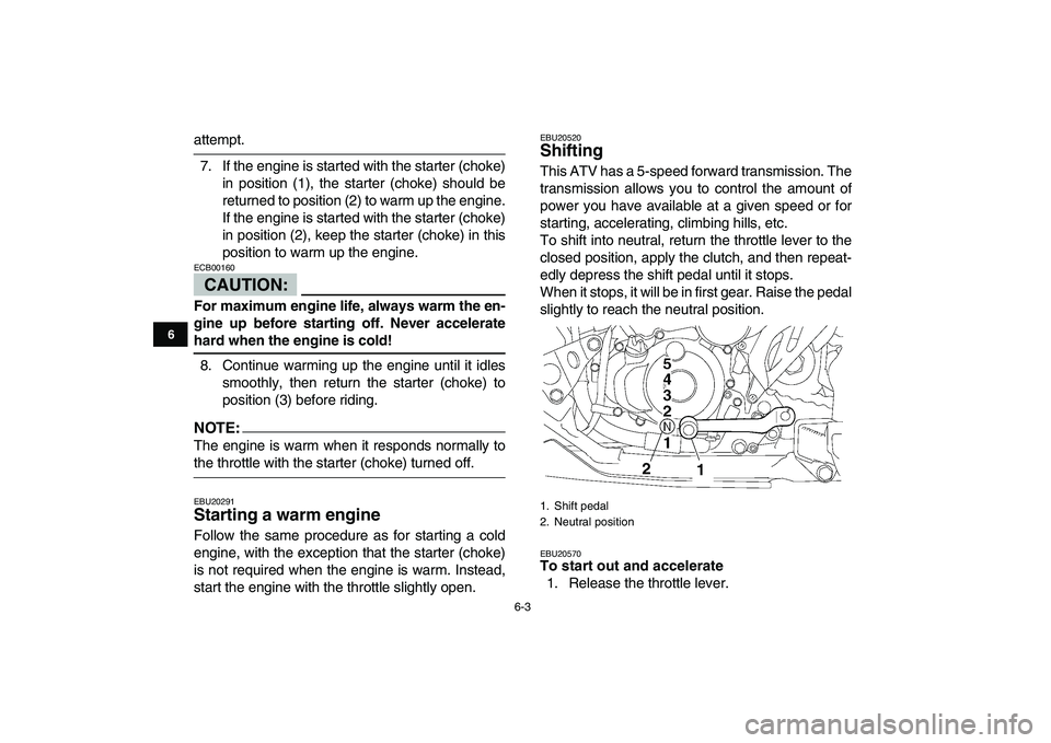 YAMAHA YFZ450 2008 Workshop Manual  
6-3 
1
2
3
4
56
7
8
9
10
11
 
attempt.
7. If the engine is started with the starter (choke)
in position (1), the starter (choke) should be
returned to position (2) to warm up the engine.
If the engi
