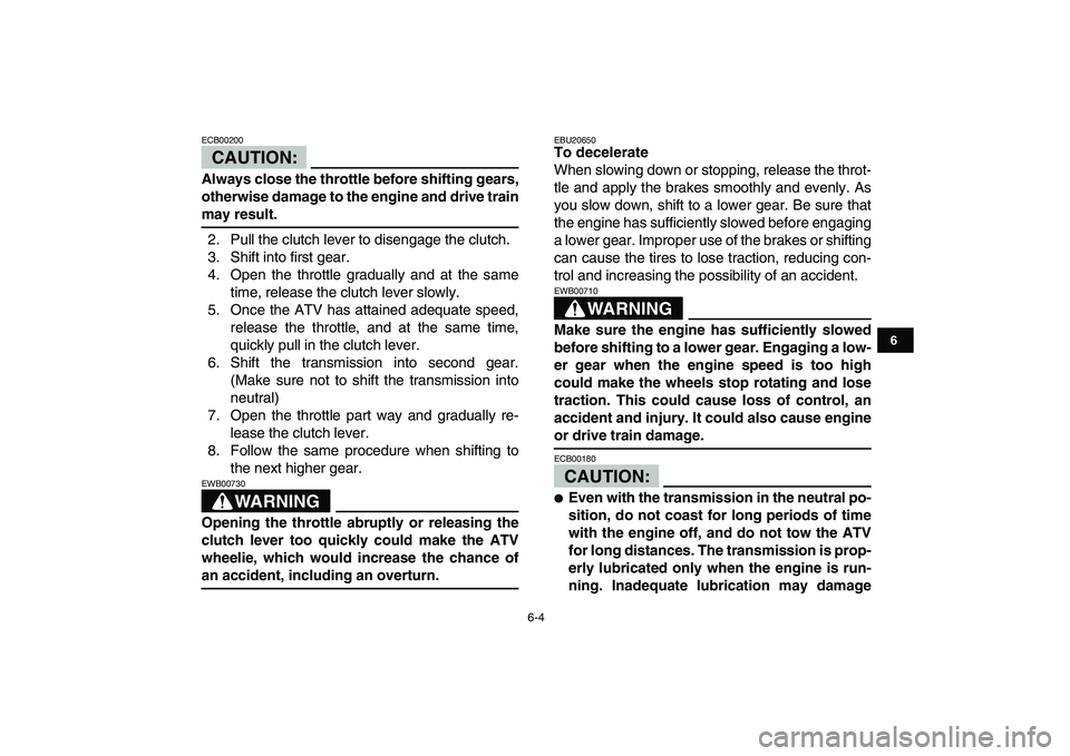 YAMAHA YFZ450 2008 Workshop Manual  
6-4 
1
2
3
4
56
7
8
9
10
11
CAUTION:
 
ECB00200  
Always close the throttle before shifting gears,
otherwise damage to the engine and drive train 
may result. 
2. Pull the clutch lever to disengage 