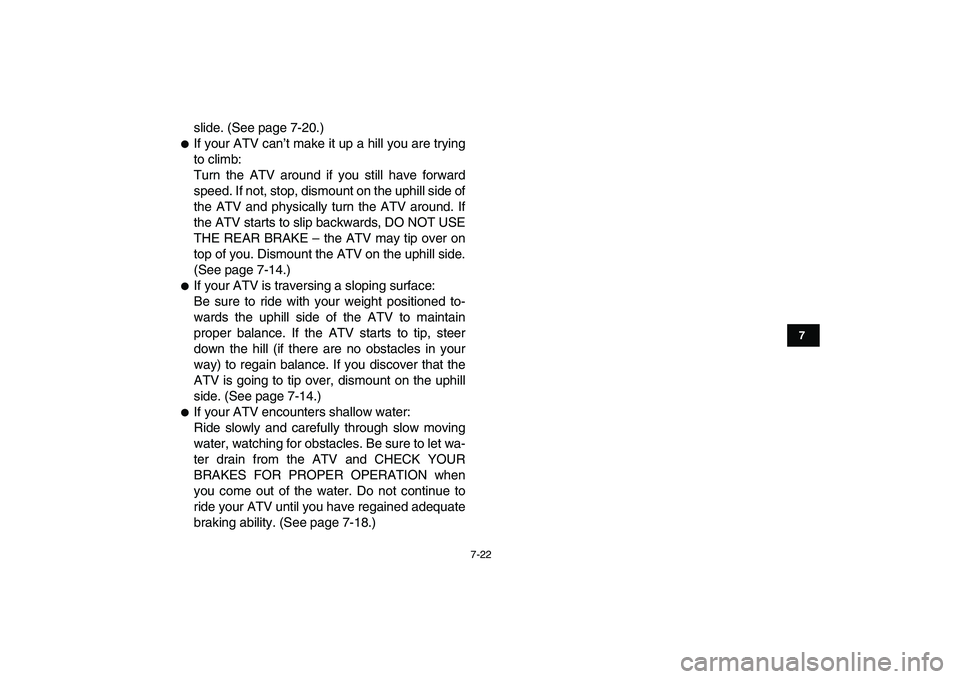 YAMAHA YFZ450 2008 Manual Online  
7-22 
1
2
3
4
5
67
8
9
10
11
 
slide. (See page 7-20.) 
 
If your ATV can’t make it up a hill you are trying
to climb:
Turn the ATV around if you still have forward
speed. If not, stop, dismount 