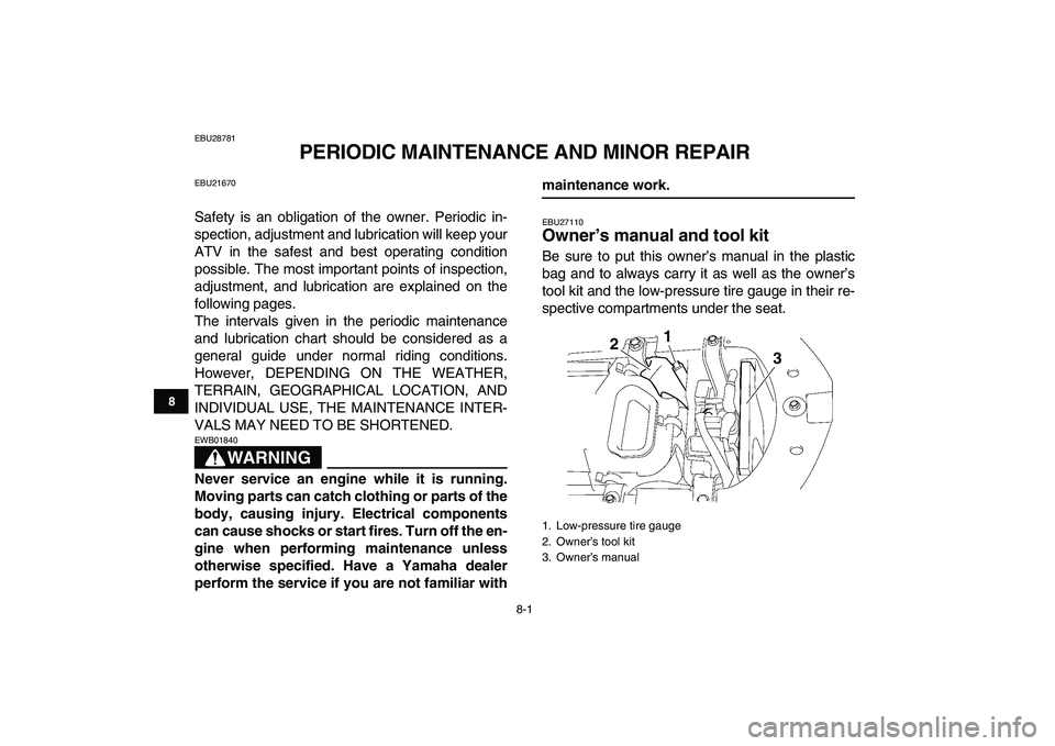 YAMAHA YFZ450 2008 Manual Online  
8-1 
1
2
3
4
5
6
78
9
10
11
 
EBU28781 
PERIODIC MAINTENANCE AND MINOR REPAIR 
EBU21670 
Safety is an obligation of the owner. Periodic in-
spection, adjustment and lubrication will keep your
ATV in