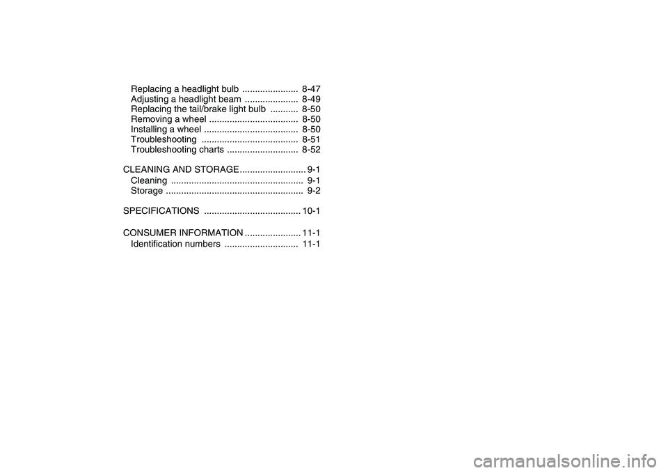 YAMAHA YFZ450 2008  Owners Manual  
Replacing a headlight bulb  ......................  8-47
Adjusting a headlight beam  .....................  8-49
Replacing the tail/brake light bulb  ...........  8-50
Removing a wheel .............