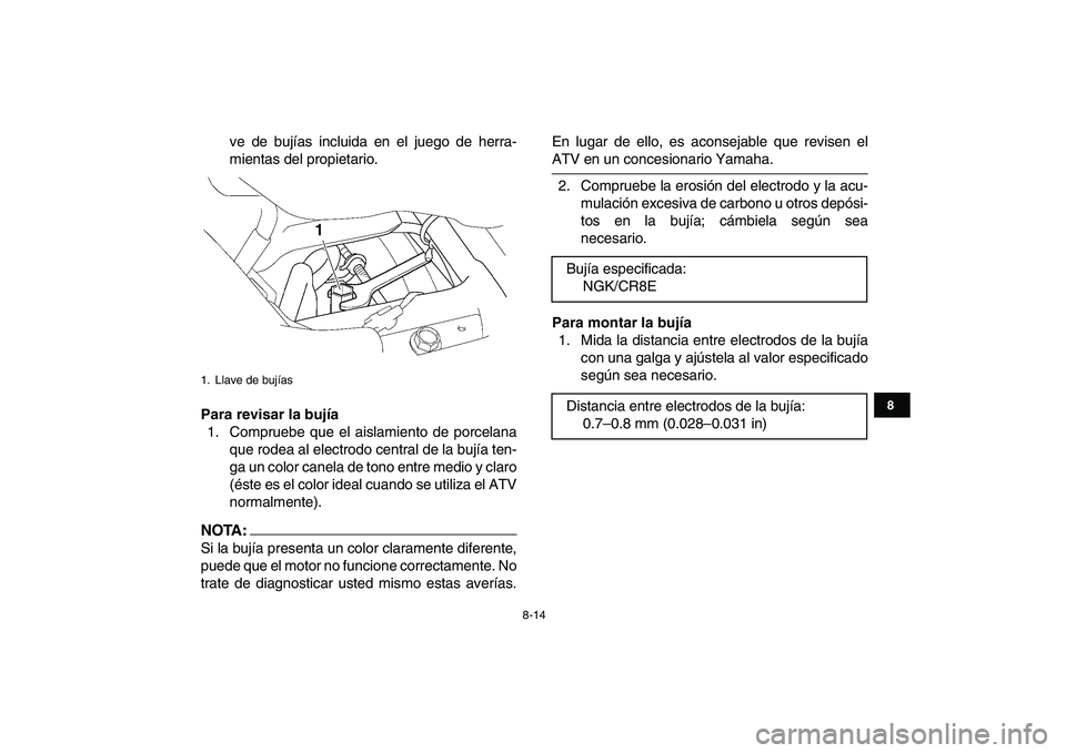 YAMAHA YFZ450 2008 Manuale de Empleo (in Spanish)
8-14
1
2
3
4
5
6
78
9
10
11
ve de bujías incluida en el juego de herra-
mientas del propietario.
Para revisar la bujía
1. Compruebe que el aislamiento de porcelana
que rodea al electrodo cent YAMAHA YFZ450 2008 Manuale de Empleo (in Spanish)
8-14
1
2
3
4
5
6
78
9
10
11
ve de bujías incluida en el juego de herra-
mientas del propietario.
Para revisar la bujía
1. Compruebe que el aislamiento de porcelana
que rodea al electrodo cent