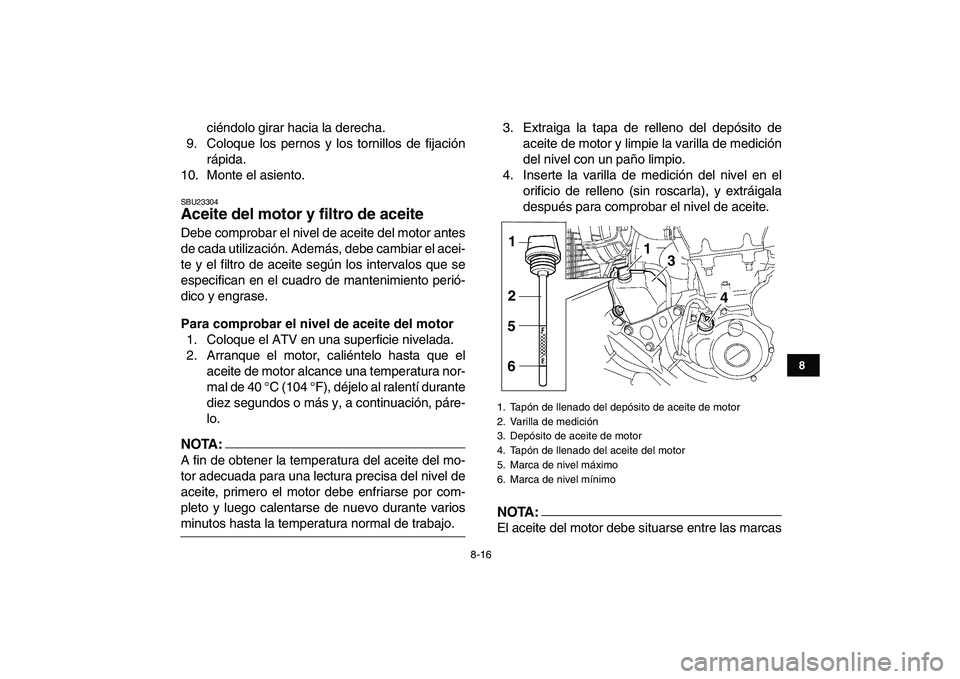 YAMAHA YFZ450 2008 Manuale de Empleo (in Spanish)
8-16
1
2
3
4
5
6
78
9
10
11
ciéndolo girar hacia la derecha.
9. Coloque los pernos y los tornillos de fijación
rápida.
10. Monte el asiento.
SBU23304
Aceite del motor y filtro de aceite
De YAMAHA YFZ450 2008 Manuale de Empleo (in Spanish)
8-16
1
2
3
4
5
6
78
9
10
11
ciéndolo girar hacia la derecha.
9. Coloque los pernos y los tornillos de fijación
rápida.
10. Monte el asiento.
SBU23304
Aceite del motor y filtro de aceite
De