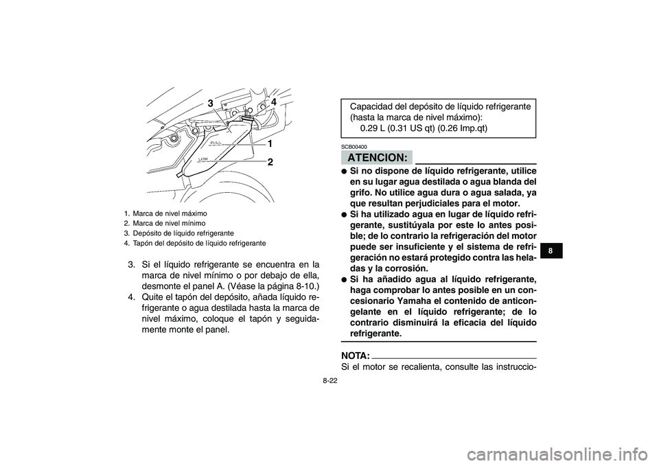 YAMAHA YFZ450 2008  Manuale de Empleo (in Spanish)  
8-22 
1
2
3
4
5
6
78
9
10
11
 
3. Si el líquido refrigerante se encuentra en la
marca de nivel mínimo o por debajo de ella,
desmonte el panel A. (Véase la página 8-10.)
4. Quite el tapón del de