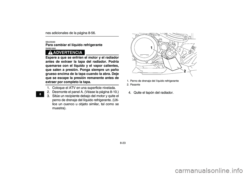YAMAHA YFZ450 2008  Manuale de Empleo (in Spanish)  
8-23 
1
2
3
4
5
6
78
9
10
11
 
nes adicionales de la página 8-56. 
SBU23560 
Para cambiar el líquido refrigerante
ADVERTENCIA
 
SWB01890  
Espere a que se enfríen el motor y el radiador
antes de 