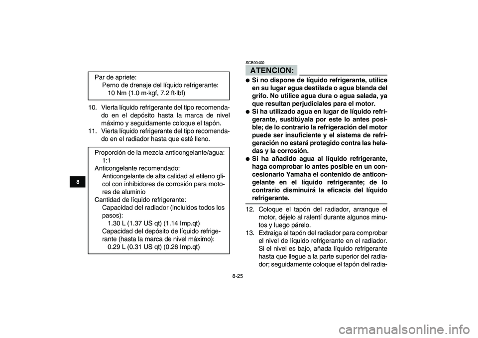 YAMAHA YFZ450 2008  Manuale de Empleo (in Spanish)  
8-25 
1
2
3
4
5
6
78
9
10
11
 
10. Vierta líquido refrigerante del tipo recomenda-
do en el depósito hasta la marca de nivel
máximo y seguidamente coloque el tapón.
11. Vierta líquido refrigera
