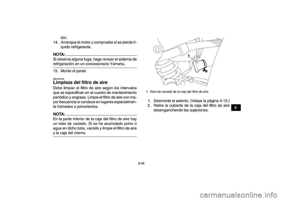 YAMAHA YFZ450 2008  Manuale de Empleo (in Spanish)  
8-26 
1
2
3
4
5
6
78
9
10
11
 
dor.
14. Arranque el motor y compruebe si se pierde lí-
quido refrigerante.
NOTA:
 
Si observa alguna fuga, haga revisar el sistema de 
refrigeración en un concesion