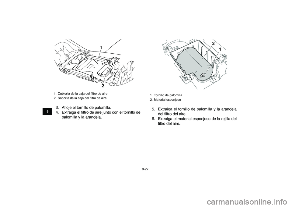YAMAHA YFZ450 2008  Manuale de Empleo (in Spanish)  
8-27 
1
2
3
4
5
6
78
9
10
11
 
3. Afloje el tornillo de palomilla.
4. Extraiga el filtro de aire junto con el tornillo de
palomilla y la arandela.5. Extraiga el tornillo de palomilla y la arandela
d