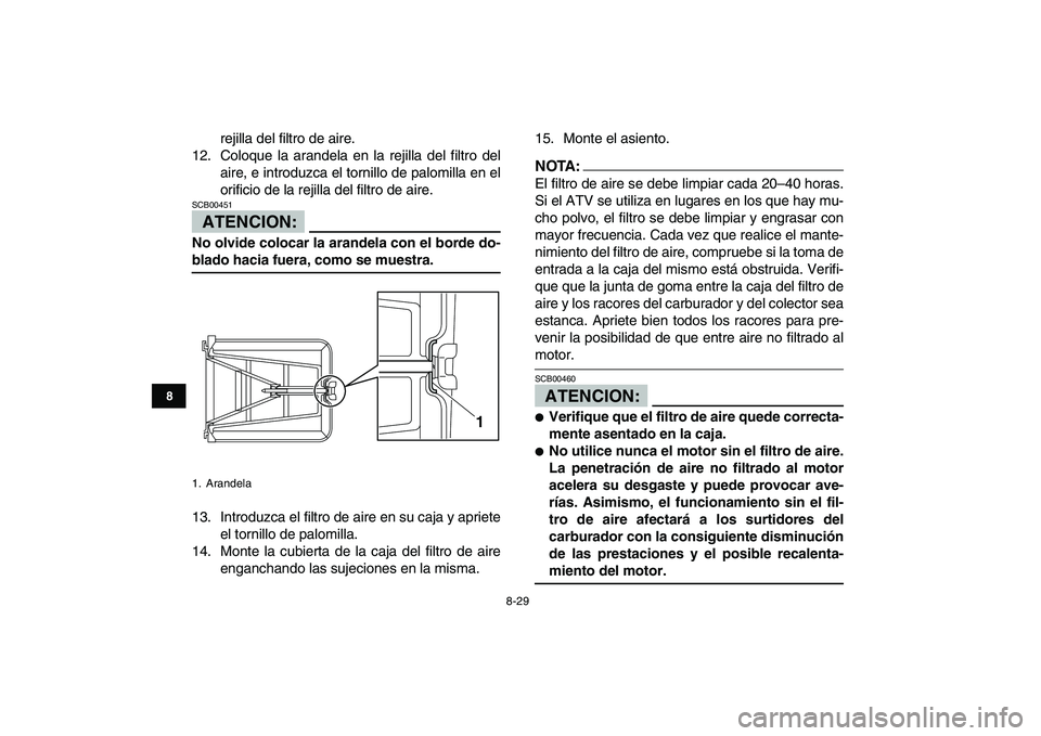 YAMAHA YFZ450 2008  Manuale de Empleo (in Spanish)  
8-29 
1
2
3
4
5
6
78
9
10
11
 
rejilla del filtro de aire.
12. Coloque la arandela en la rejilla del filtro del
aire, e introduzca el tornillo de palomilla en el
orificio de la rejilla del filtro de
