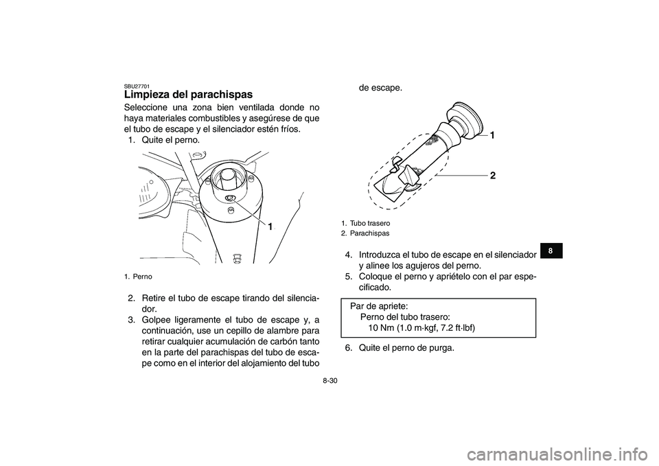 YAMAHA YFZ450 2008  Manuale de Empleo (in Spanish)  
8-30 
1
2
3
4
5
6
78
9
10
11
 
SBU27701 
Limpieza del parachispas  
Seleccione una zona bien ventilada donde no
haya materiales combustibles y asegúrese de que
el tubo de escape y el silenciador es