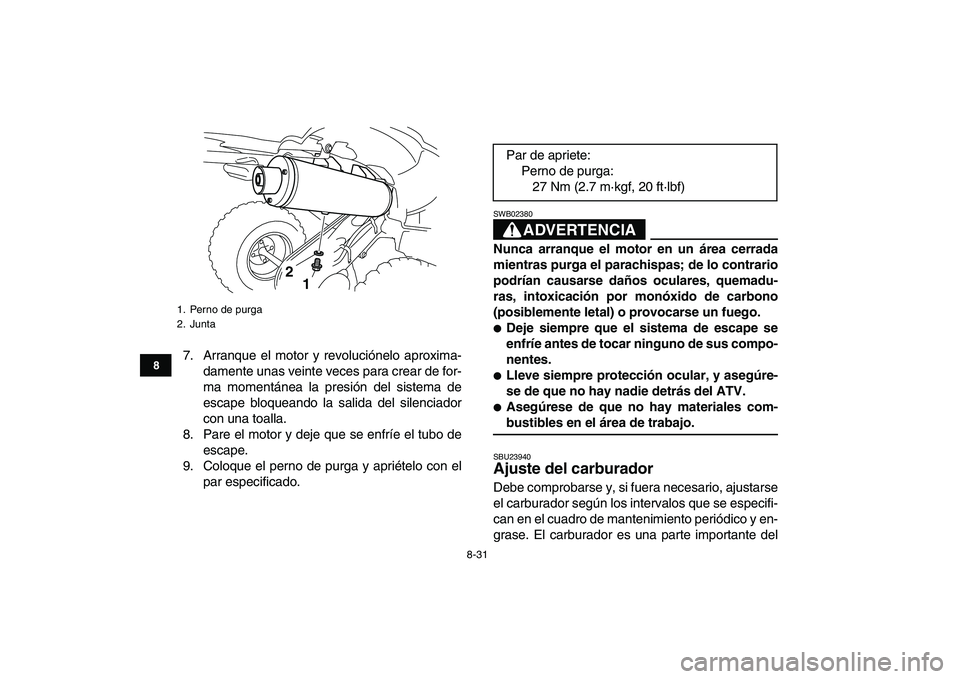 YAMAHA YFZ450 2008  Manuale de Empleo (in Spanish)  
8-31 
1
2
3
4
5
6
78
9
10
11
 
7. Arranque el motor y revoluciónelo aproxima-
damente unas veinte veces para crear de for-
ma momentánea la presión del sistema de
escape bloqueando la salida del 