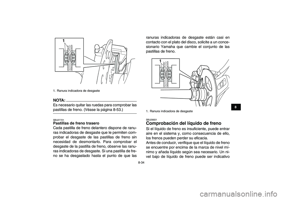 YAMAHA YFZ450 2008  Manuale de Empleo (in Spanish)  
8-34 
1
2
3
4
5
6
78
9
10
11
NOTA:
 
Es necesario quitar las ruedas para comprobar las 
pastillas de freno. (Véase la página 8-53.) 
SBU27721 
Pastillas de freno trasero 
Cada pastilla de freno de