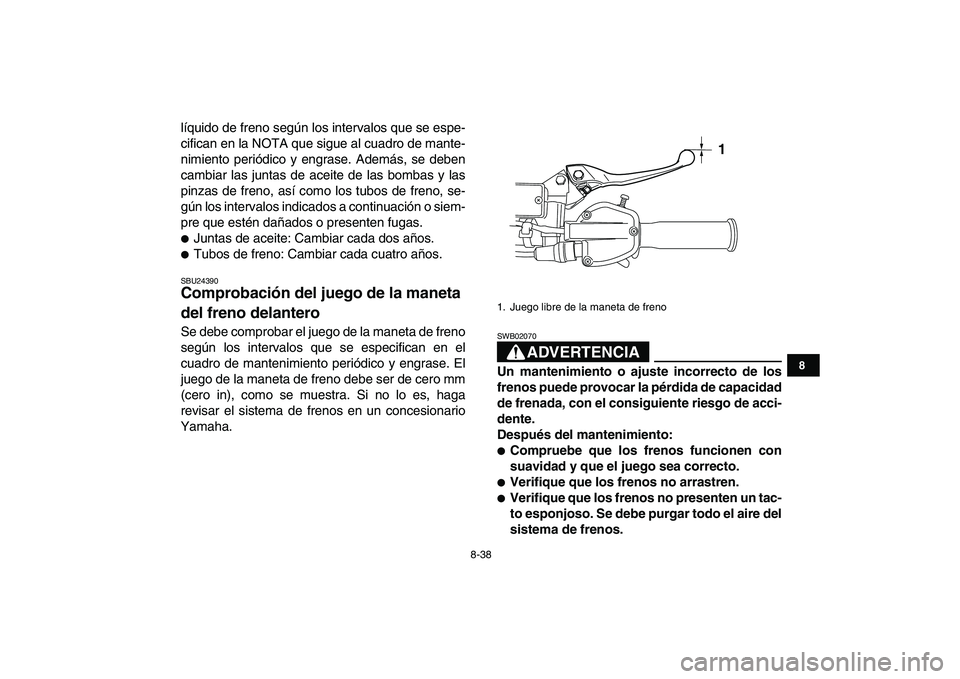 YAMAHA YFZ450 2008  Manuale de Empleo (in Spanish)  
8-38 
1
2
3
4
5
6
78
9
10
11
 
líquido de freno según los intervalos que se espe-
cifican en la NOTA que sigue al cuadro de mante-
nimiento periódico y engrase. Además, se deben
cambiar las junt