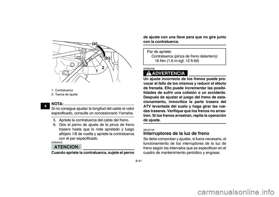 YAMAHA YFZ450 2008  Manuale de Empleo (in Spanish)  
8-41 
1
2
3
4
5
6
78
9
10
11
NOTA:
 
Si no consigue ajustar la longitud del cable al valor 
especificado, consulte un concesionario Yamaha.
5. Apriete la contratuerca del cable del freno.
6. Gire el