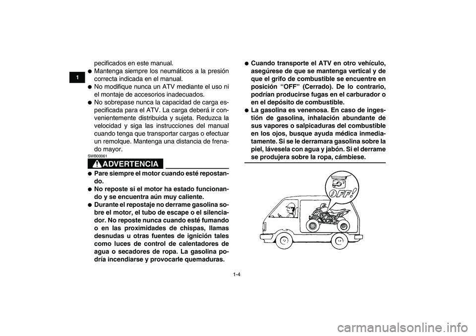 YAMAHA YFZ450 2008  Manuale de Empleo (in Spanish)  
1-4 
1
2
3
4
5
6
7
8
9
10
11
 
pecificados en este manual. 
 
Mantenga siempre los neumáticos a la presión
correcta indicada en el manual. 
 
No modifique nunca un ATV mediante el uso ni
el mont