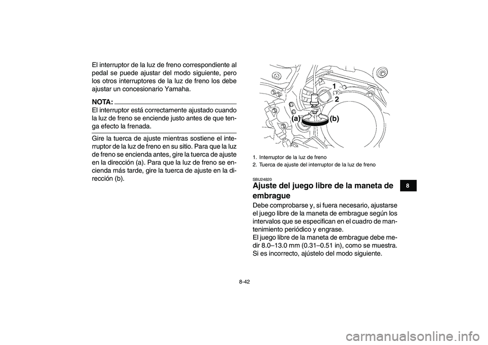 YAMAHA YFZ450 2008  Manuale de Empleo (in Spanish)  
8-42 
1
2
3
4
5
6
78
9
10
11
 
El interruptor de la luz de freno correspondiente al
pedal se puede ajustar del modo siguiente, pero
los otros interruptores de la luz de freno los debe
ajustar un con