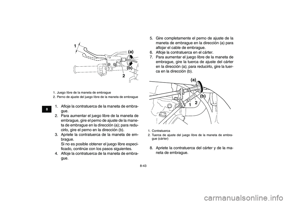 YAMAHA YFZ450 2008  Manuale de Empleo (in Spanish)  
8-43 
1
2
3
4
5
6
78
9
10
11
 
1. Afloje la contratuerca de la maneta de embra-
gue.
2. Para aumentar el juego libre de la maneta de
embrague, gire el perno de ajuste de la mane-
ta de embrague en l