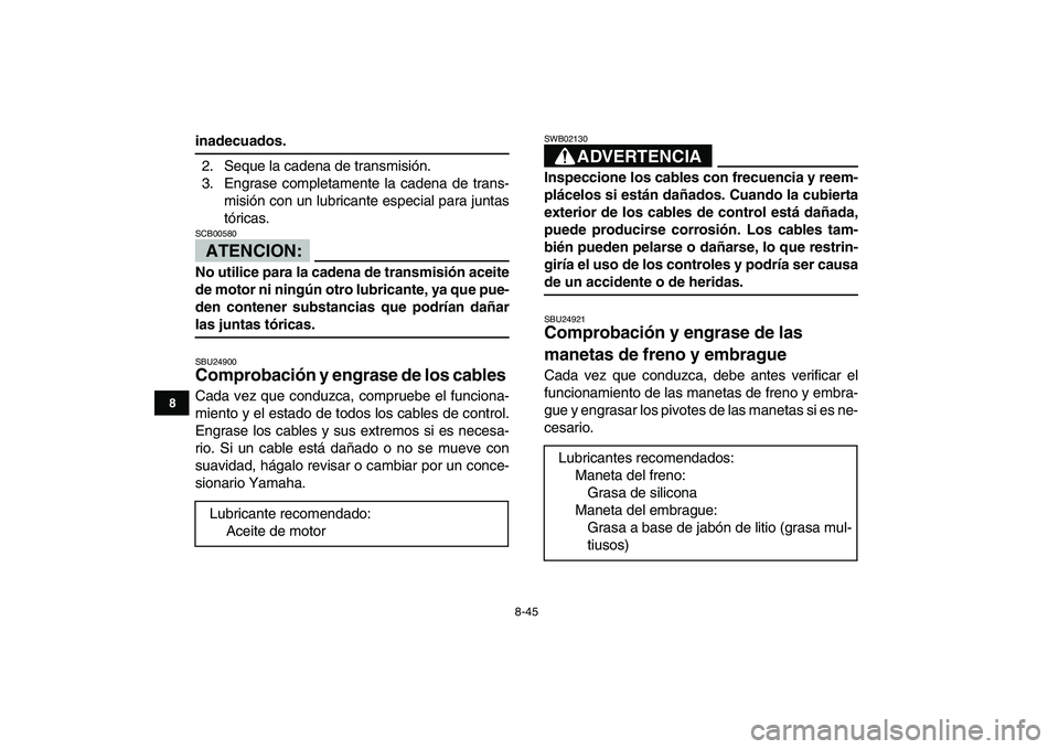 YAMAHA YFZ450 2008  Manuale de Empleo (in Spanish)  
8-45 
1
2
3
4
5
6
78
9
10
11
 
inadecuados. 
2. Seque la cadena de transmisión.
3. Engrase completamente la cadena de trans-
misión con un lubricante especial para juntas
tóricas.
ATENCION:
 
SCB