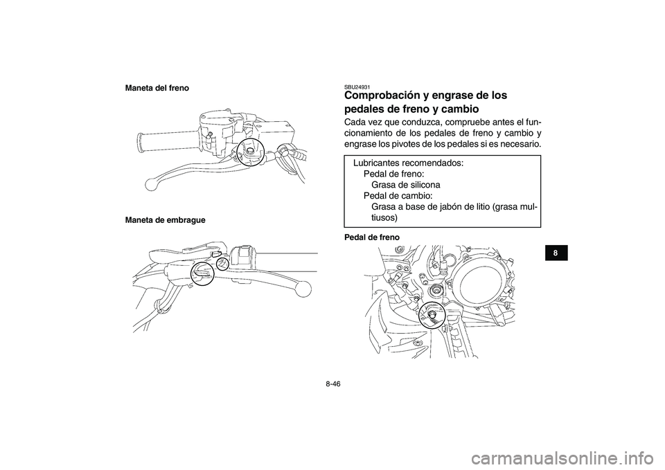 YAMAHA YFZ450 2008  Manuale de Empleo (in Spanish)  
8-46 
1
2
3
4
5
6
78
9
10
11
Maneta del freno
Maneta de embrague
 
SBU24931 
Comprobación y engrase de los 
pedales de freno y cambio  
Cada vez que conduzca, compruebe antes el fun-
cionamiento de