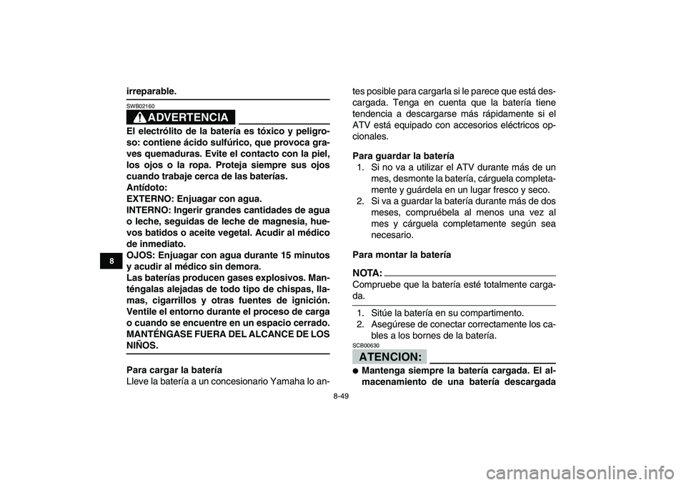 YAMAHA YFZ450 2008  Manuale de Empleo (in Spanish)  
8-49 
1
2
3
4
5
6
78
9
10
11
 
irreparable.
ADVERTENCIA
 
SWB02160  
El electrólito de la batería es tóxico y peligro-
so: contiene ácido sulfúrico, que provoca gra-
ves quemaduras. Evite el co