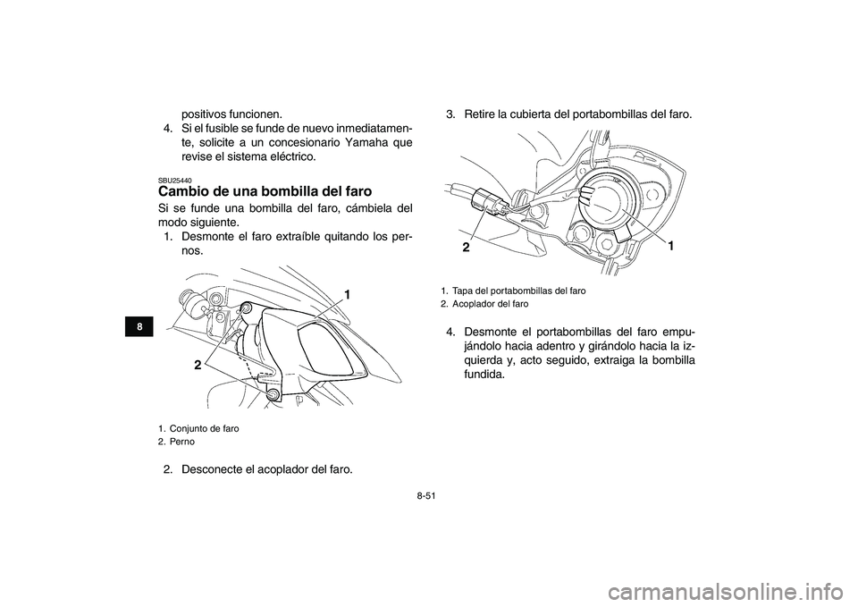 YAMAHA YFZ450 2008  Manuale de Empleo (in Spanish)  
8-51 
1
2
3
4
5
6
78
9
10
11
 
positivos funcionen.
4. Si el fusible se funde de nuevo inmediatamen-
te, solicite a un concesionario Yamaha que
revise el sistema eléctrico. 
SBU25440 
Cambio de una