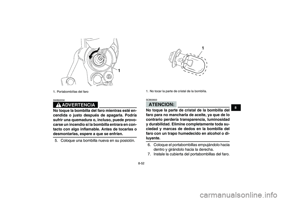 YAMAHA YFZ450 2008  Manuale de Empleo (in Spanish)  
8-52 
1
2
3
4
5
6
78
9
10
11
ADVERTENCIA
 
SWB02230  
No toque la bombilla del faro mientras esté en-
cendida o justo después de apagarla. Podría
sufrir una quemadura o, incluso, puede provo-
car
