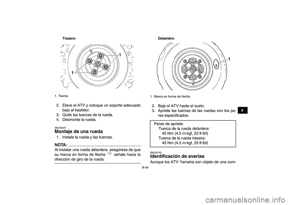 YAMAHA YFZ450 2008  Manuale de Empleo (in Spanish)  
8-54 
1
2
3
4
5
6
78
9
10
11
Trasero
 
2. Eleve el ATV y coloque un soporte adecuado
bajo el bastidor.
3. Quite las tuercas de la rueda.
4. Desmonte la rueda. 
SBU25670 
Montaje de una rueda  
1. In