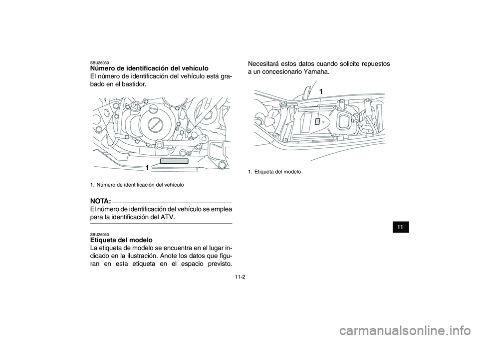 YAMAHA YFZ450 2008  Manuale de Empleo (in Spanish)  
11-2 
1
2
3
4
5
6
7
8
9
1011
 
SBU26030 
Número de identificación del vehículo  
El número de identificación del vehículo está gra-
bado en el bastidor.
NOTA:
 
El número de identificación 