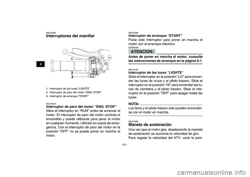 YAMAHA YFZ450 2008 Manuale de Empleo (in Spanish)
4-3
1
2
34
5
6
7
8
9
10
11
SBU18060
Interruptores del manillar
SBU18070
Interruptor de paro del motor “ENG. STOP”
Sitúe el interruptor en “RUN” antes de arrancar el
motor. El inter YAMAHA YFZ450 2008 Manuale de Empleo (in Spanish)
4-3
1
2
34
5
6
7
8
9
10
11
SBU18060
Interruptores del manillar
SBU18070
Interruptor de paro del motor “ENG. STOP”
Sitúe el interruptor en “RUN” antes de arrancar el
motor. El inter