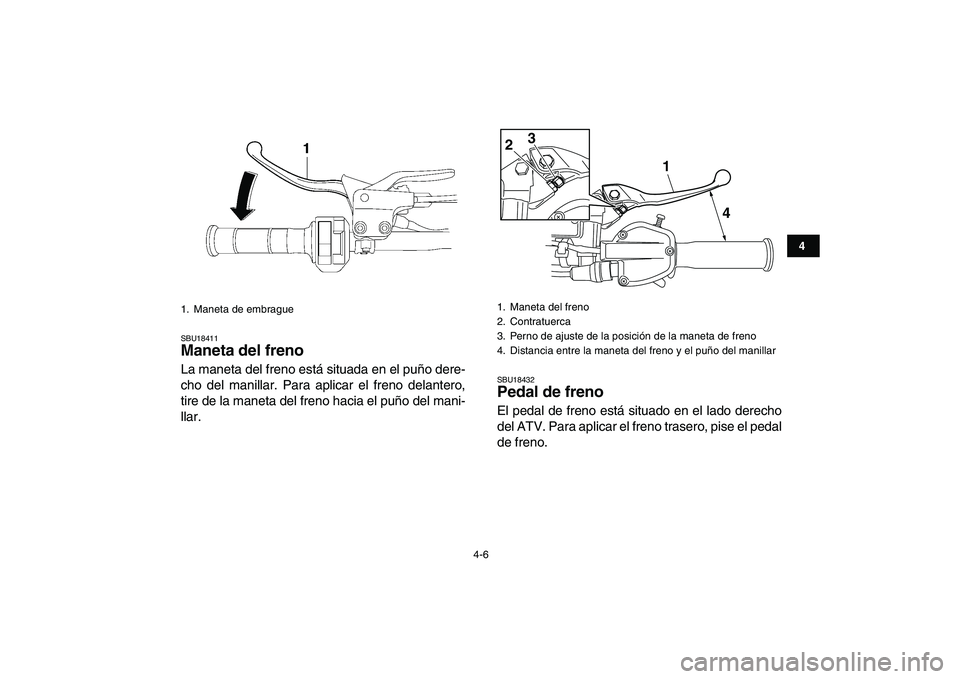 YAMAHA YFZ450 2008 Manuale de Empleo (in Spanish)
4-6
1
2
34
5
6
7
8
9
10
11
SBU18411
Maneta del freno
La maneta del freno está situada en el puño dere-
cho del manillar. Para aplicar el freno delantero,
tire de la maneta del freno hacia el YAMAHA YFZ450 2008 Manuale de Empleo (in Spanish)
4-6
1
2
34
5
6
7
8
9
10
11
SBU18411
Maneta del freno
La maneta del freno está situada en el puño dere-
cho del manillar. Para aplicar el freno delantero,
tire de la maneta del freno hacia el