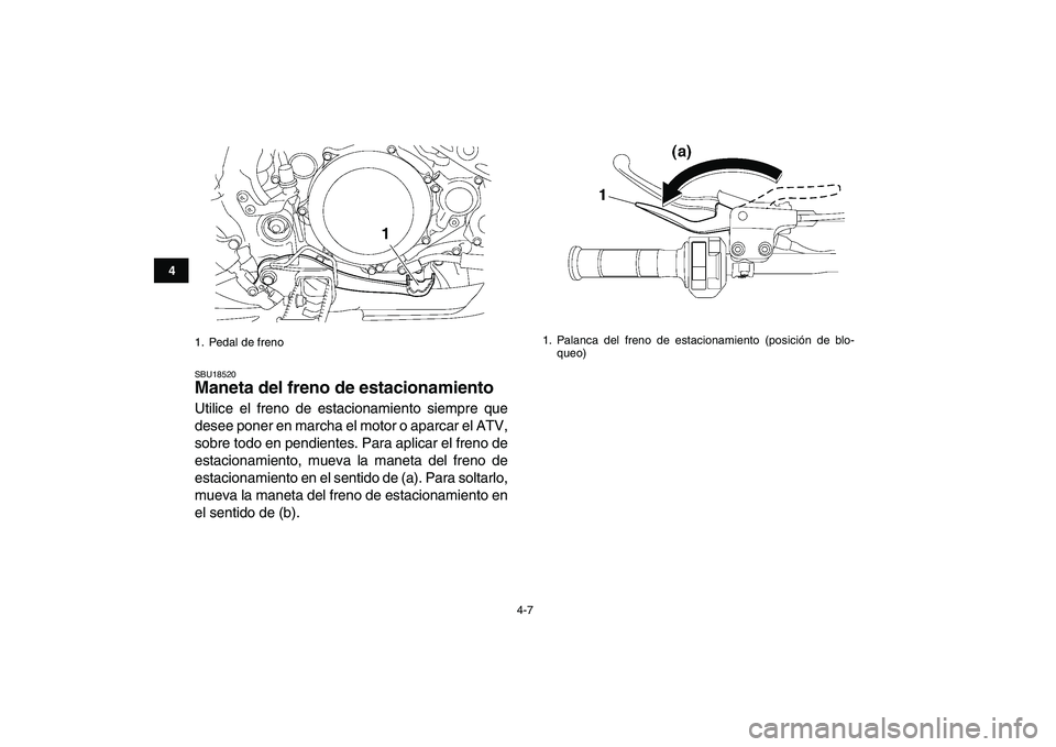 YAMAHA YFZ450 2008 Manuale de Empleo (in Spanish)
4-7
1
2
34
5
6
7
8
9
10
11
SBU18520
Maneta del freno de estacionamiento
Utilice el freno de estacionamiento siempre que
desee poner en marcha el motor o aparcar el ATV,
sobre todo en pendiente YAMAHA YFZ450 2008 Manuale de Empleo (in Spanish)
4-7
1
2
34
5
6
7
8
9
10
11
SBU18520
Maneta del freno de estacionamiento
Utilice el freno de estacionamiento siempre que
desee poner en marcha el motor o aparcar el ATV,
sobre todo en pendiente