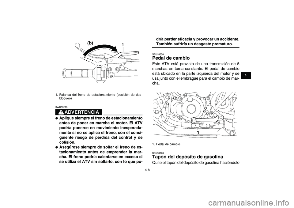 YAMAHA YFZ450 2008  Manuale de Empleo (in Spanish)  
4-8 
1
2
34
5
6
7
8
9
10
11
ADVERTENCIA
 
SWB00220  
 
Aplique siempre el freno de estacionamiento
antes de poner en marcha el motor. El ATV
podría ponerse en movimiento inesperada-
mente si no se