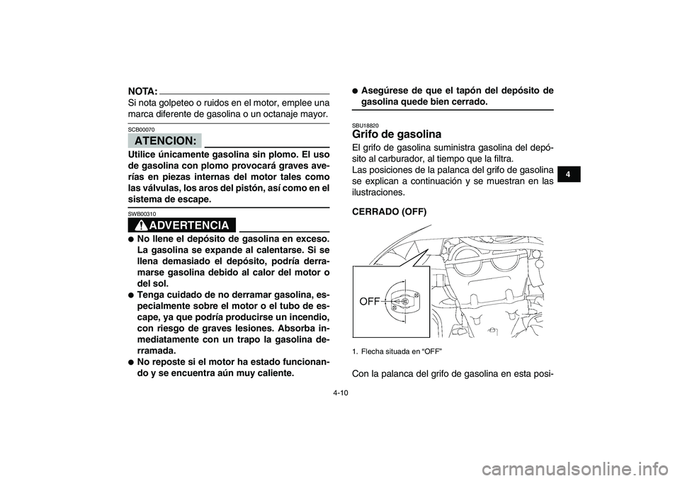 YAMAHA YFZ450 2008  Manuale de Empleo (in Spanish)  
4-10 
1
2
34
5
6
7
8
9
10
11
NOTA:
 
Si nota golpeteo o ruidos en el motor, emplee una 
marca diferente de gasolina o un octanaje mayor.
ATENCION:
 
SCB00070  
Utilice únicamente gasolina sin plomo
