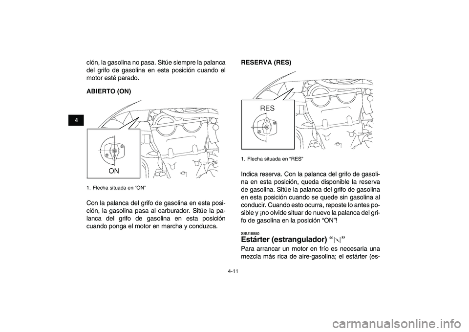 YAMAHA YFZ450 2008  Manuale de Empleo (in Spanish)  
4-11 
1
2
34
5
6
7
8
9
10
11
 
ción, la gasolina no pasa. Sitúe siempre la palanca
del grifo de gasolina en esta posición cuando el
motor esté parado. 
ABIERTO (ON) 
Con la palanca del grifo de 