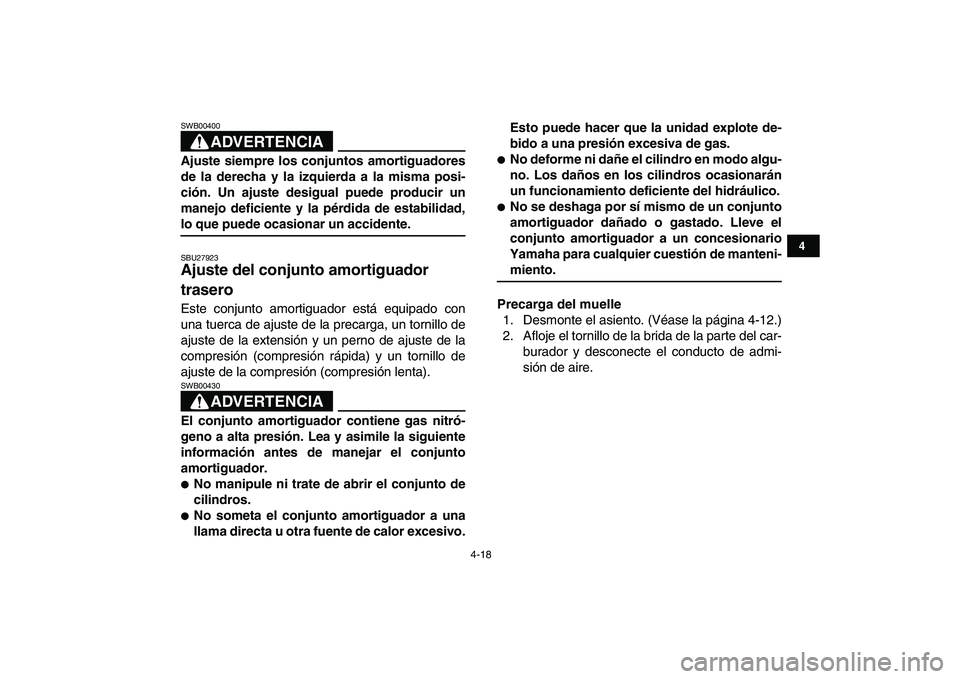 YAMAHA YFZ450 2008  Manuale de Empleo (in Spanish)  
4-18 
1
2
34
5
6
7
8
9
10
11
ADVERTENCIA
 
SWB00400  
Ajuste siempre los conjuntos amortiguadores
de la derecha y la izquierda a la misma posi-
ción. Un ajuste desigual puede producir un
manejo def