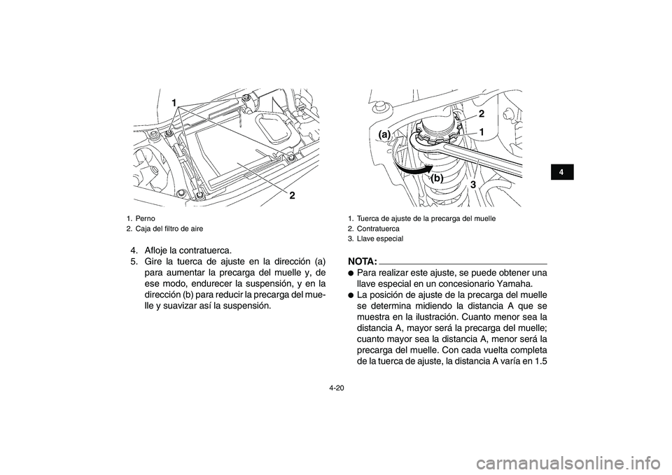 YAMAHA YFZ450 2008  Manuale de Empleo (in Spanish)  
4-20 
1
2
34
5
6
7
8
9
10
11
 
4. Afloje la contratuerca.
5. Gire la tuerca de ajuste en la dirección (a)
para aumentar la precarga del muelle y, de
ese modo, endurecer la suspensión, y en la
dire
