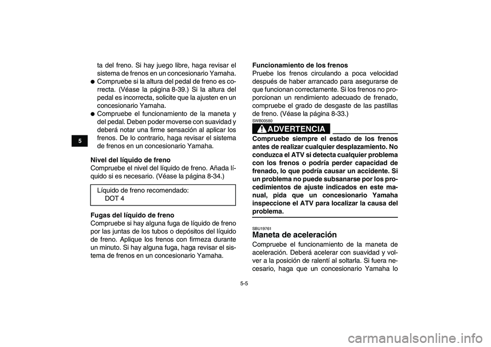 YAMAHA YFZ450 2008  Manuale de Empleo (in Spanish)  
5-5 
1
2
3
45
6
7
8
9
10
11
 
ta del freno. Si hay juego libre, haga revisar el
sistema de frenos en un concesionario Yamaha. 
 
Compruebe si la altura del pedal de freno es co-
rrecta. (Véase la 