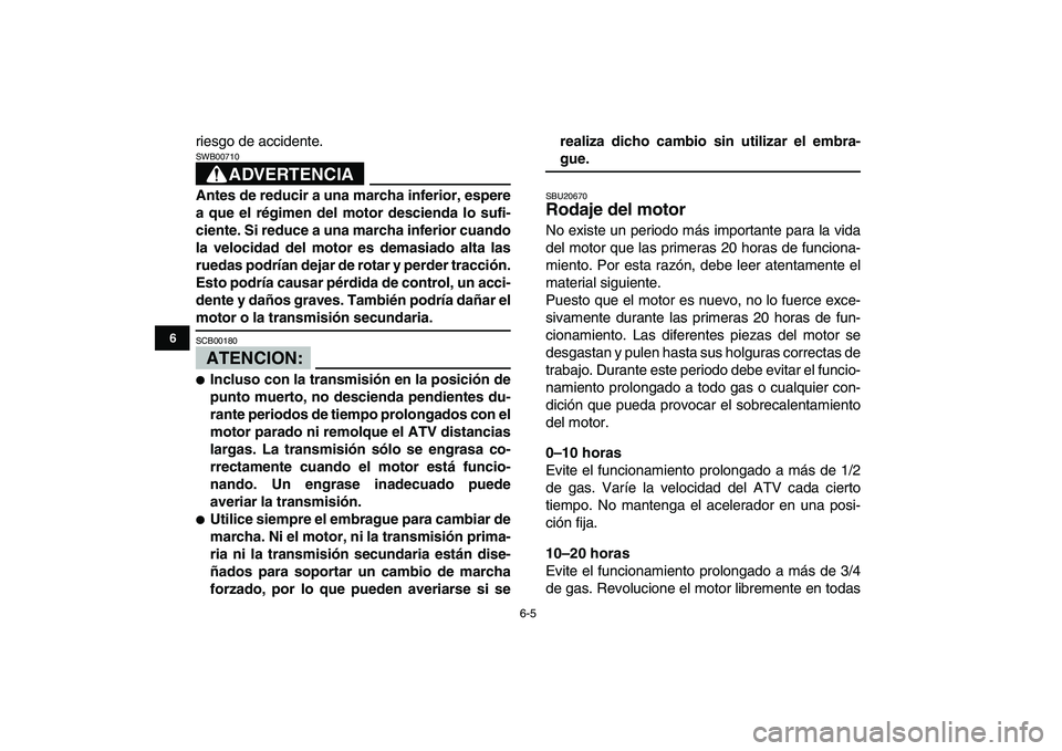 YAMAHA YFZ450 2008  Manuale de Empleo (in Spanish)  
6-5 
1
2
3
4
56
7
8
9
10
11
 
riesgo de accidente.
ADVERTENCIA
 
SWB00710  
Antes de reducir a una marcha inferior, espere
a que el régimen del motor descienda lo sufi-
ciente. Si reduce a una marc