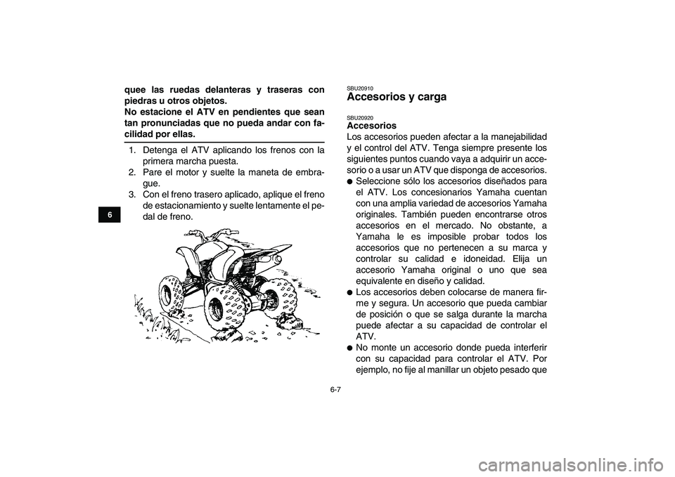 YAMAHA YFZ450 2008  Manuale de Empleo (in Spanish)  
6-7 
1
2
3
4
56
7
8
9
10
11
 
quee las ruedas delanteras y traseras con
piedras u otros objetos.
No estacione el ATV en pendientes que sean
tan pronunciadas que no pueda andar con fa- 
cilidad por e